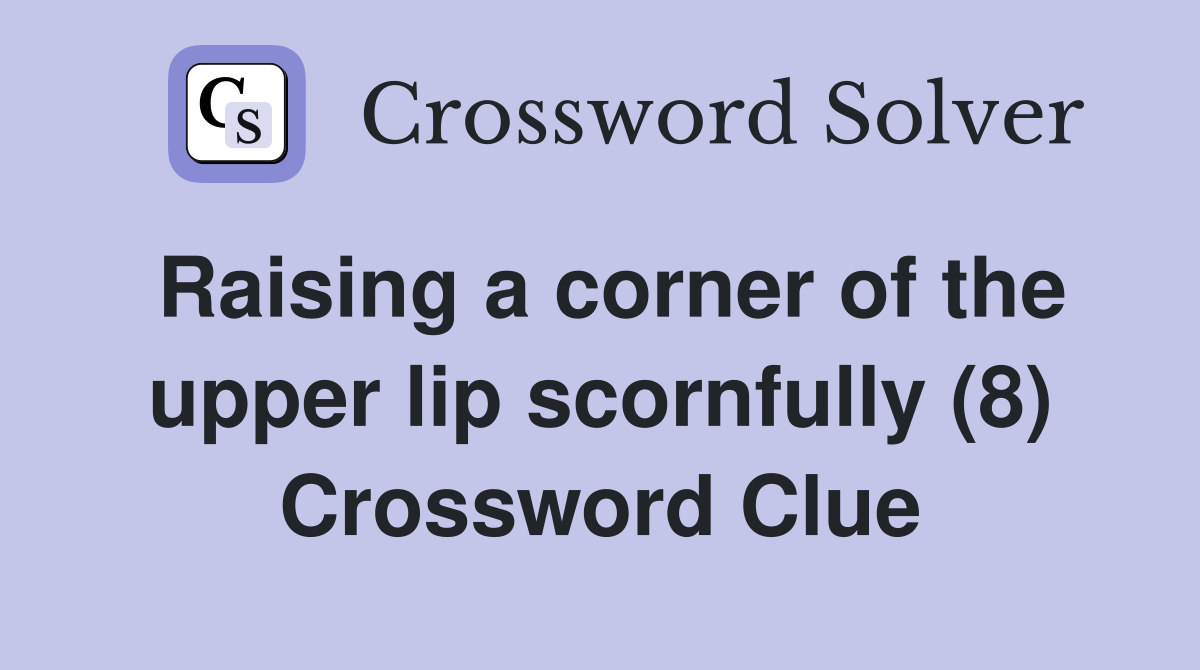 Raising a corner of the upper lip scornfully (8) Crossword Clue