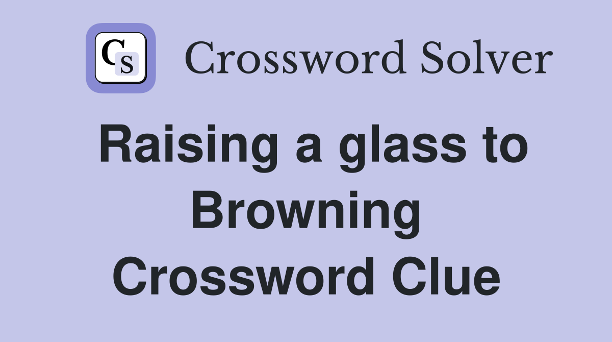 Raising a glass to Browning Crossword Clue