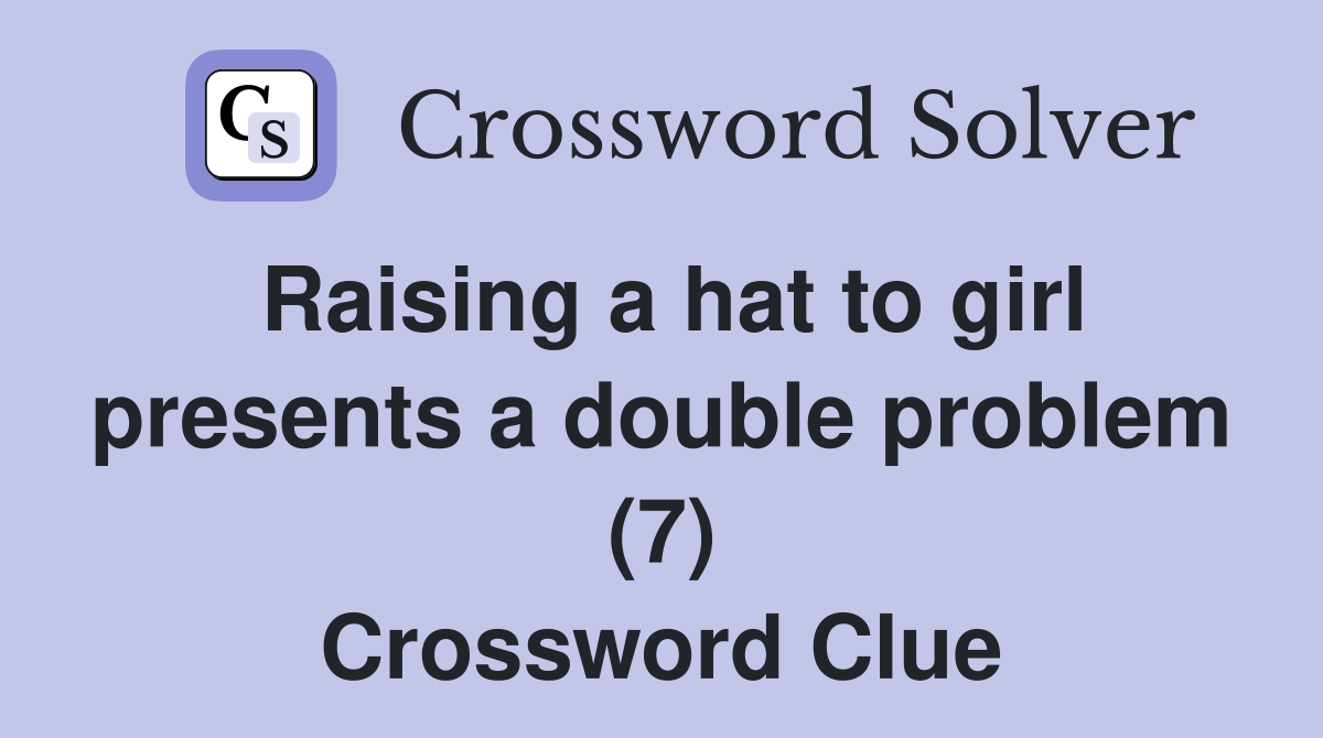 Raising a hat to girl presents a double problem (7) Crossword Clue