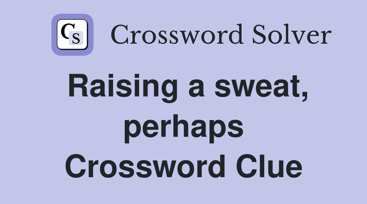 Raising a sweat, perhaps Crossword Clue