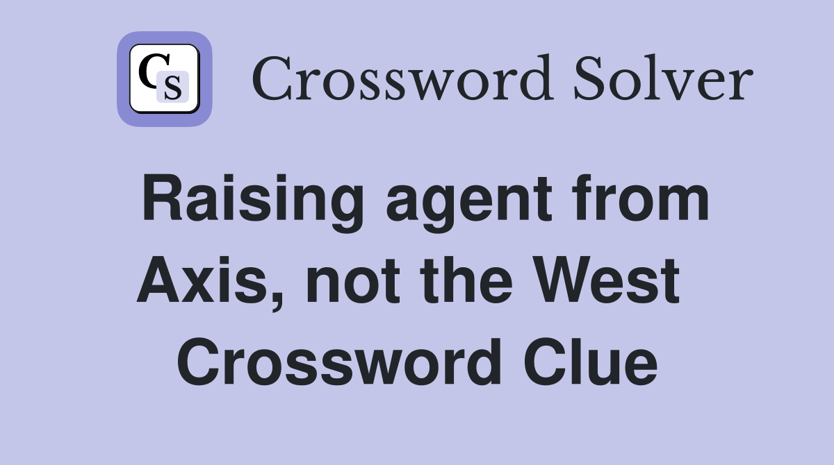 Raising agent from Axis, not the West  Crossword Clue