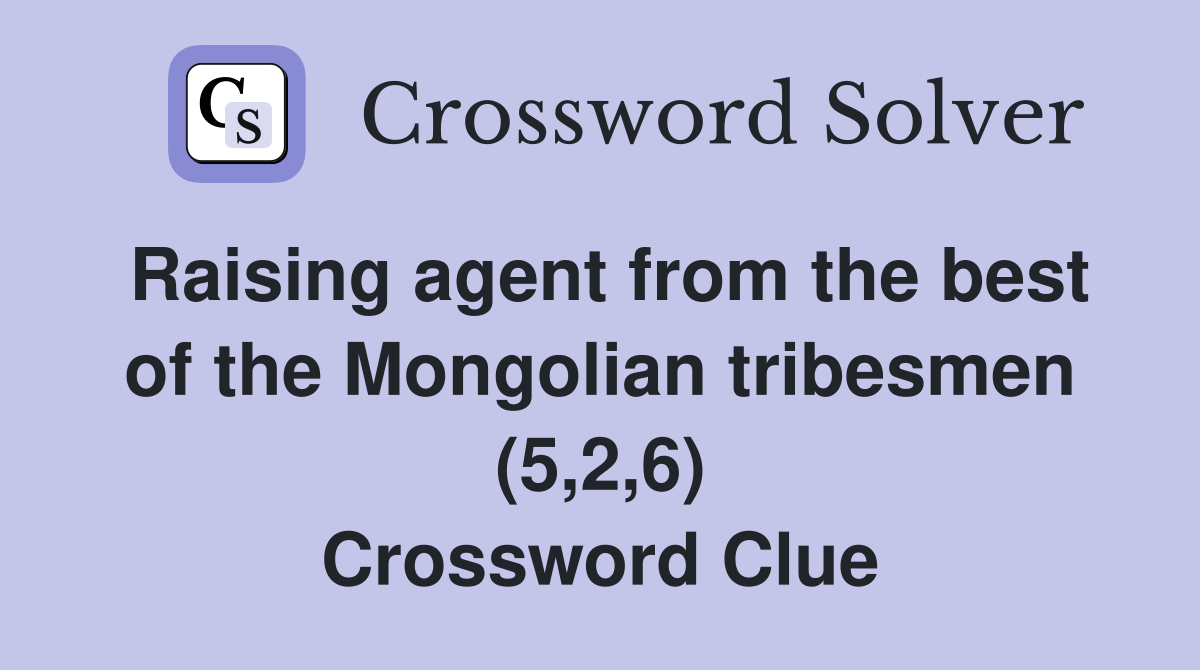 Raising agent from the best of the Mongolian tribesmen (5,2,6) Crossword Clue