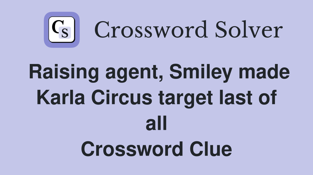 Raising agent, Smiley made Karla Circus target last of all Crossword Clue