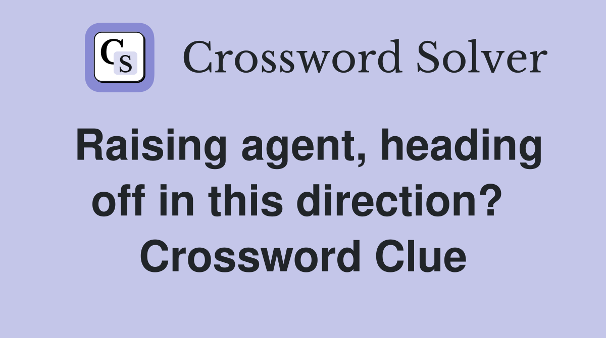 Raising agent, heading off in this direction?  Crossword Clue