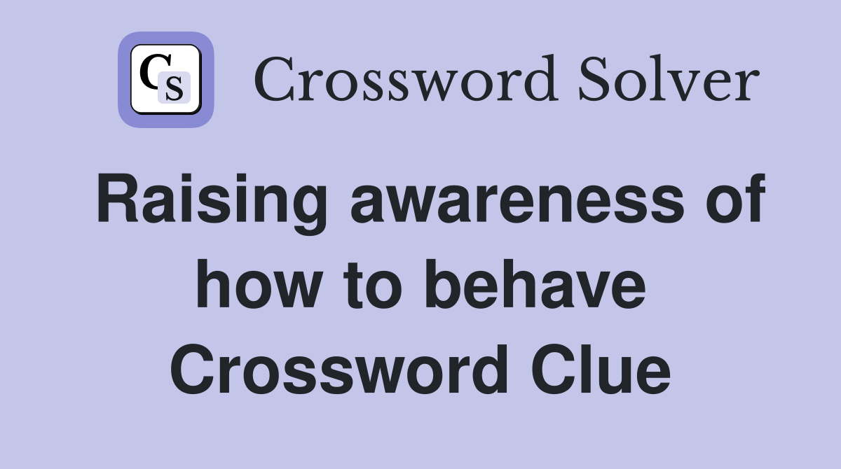 Raising awareness of how to behave Crossword Clue