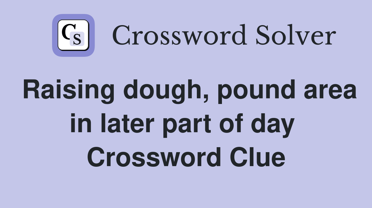 Raising dough, pound area in later part of day  Crossword Clue