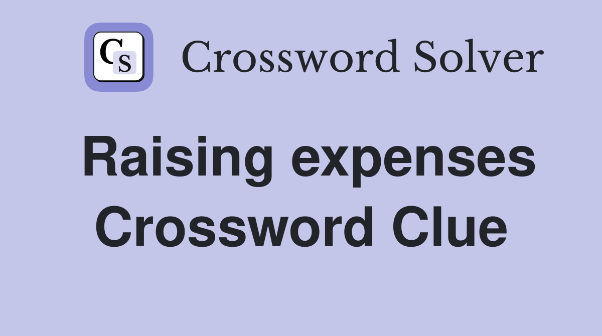 Raising expenses Crossword Clue