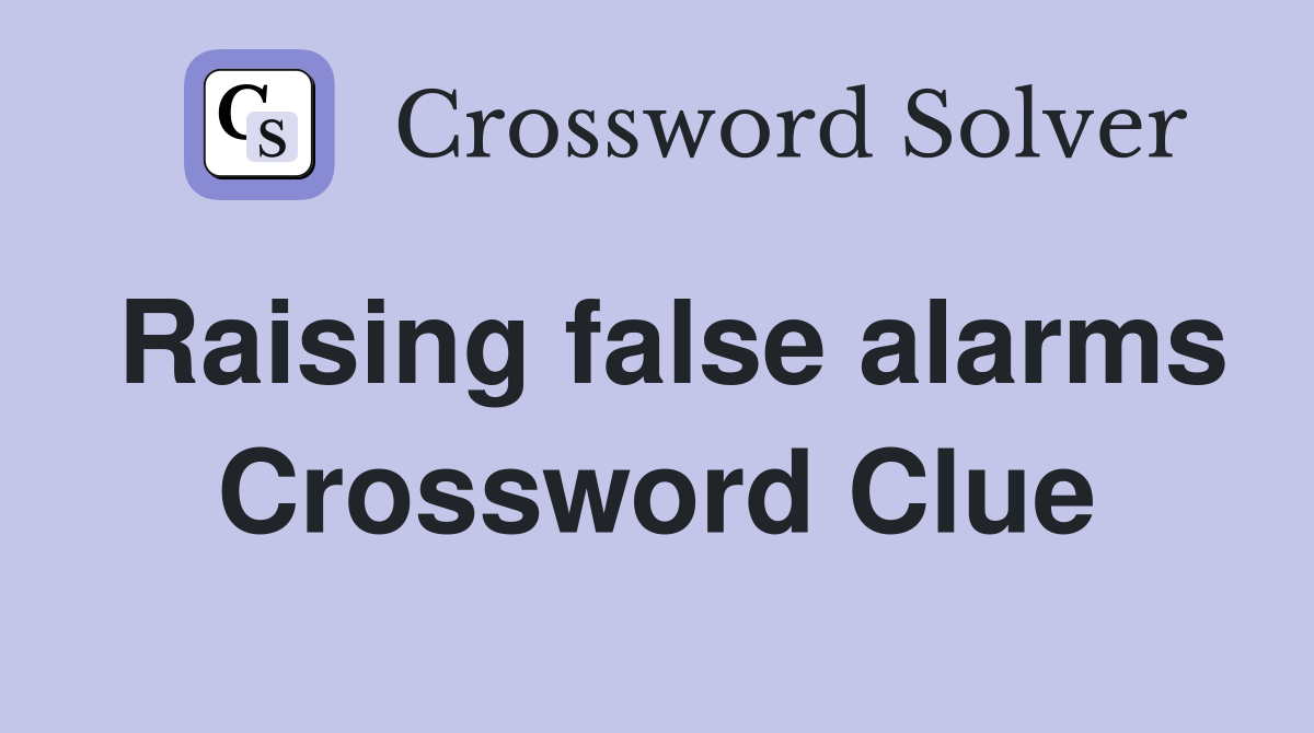 Raising false alarms Crossword Clue