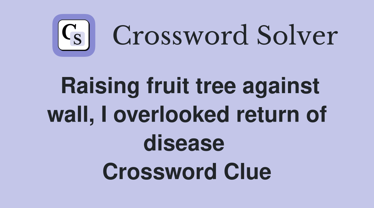 Raising fruit tree against wall, I overlooked return of disease  Crossword Clue