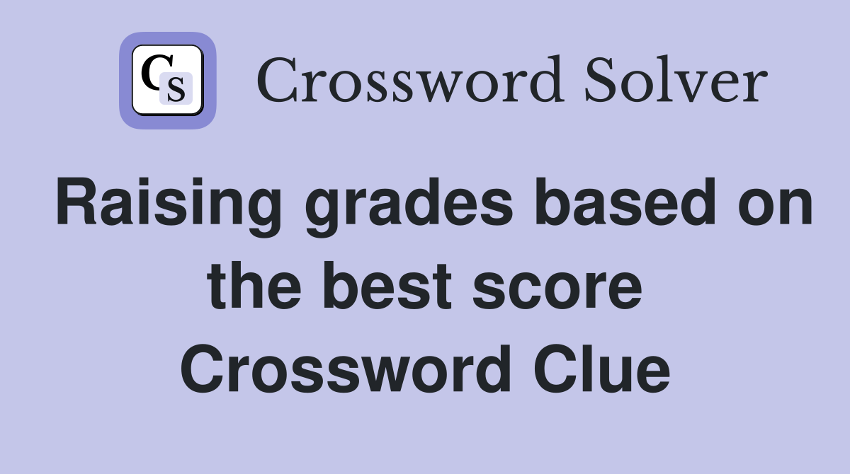 Raising grades based on the best score Crossword Clue