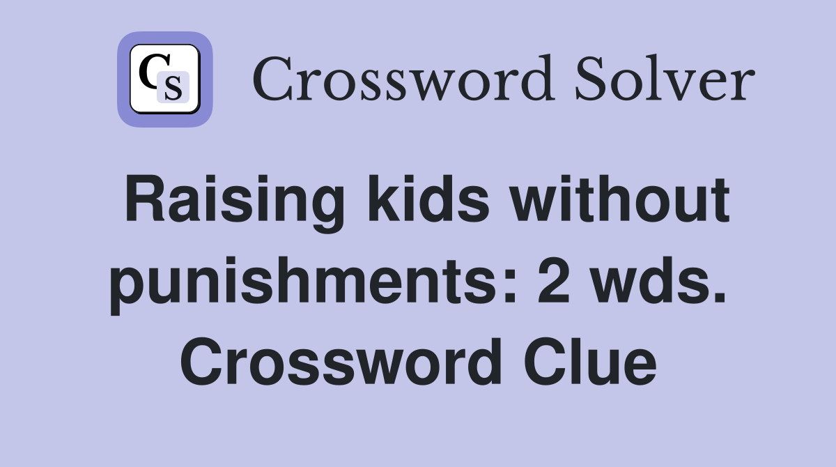 Raising kids without punishments: 2 wds. Crossword Clue