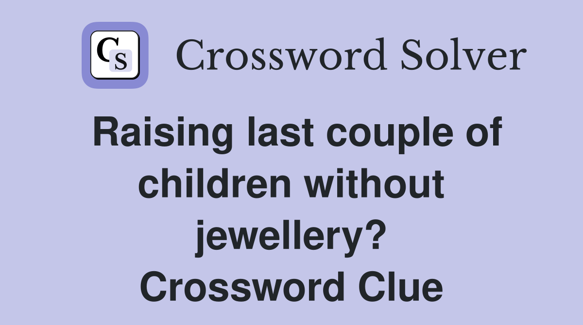 Raising last couple of children without jewellery? Crossword Clue