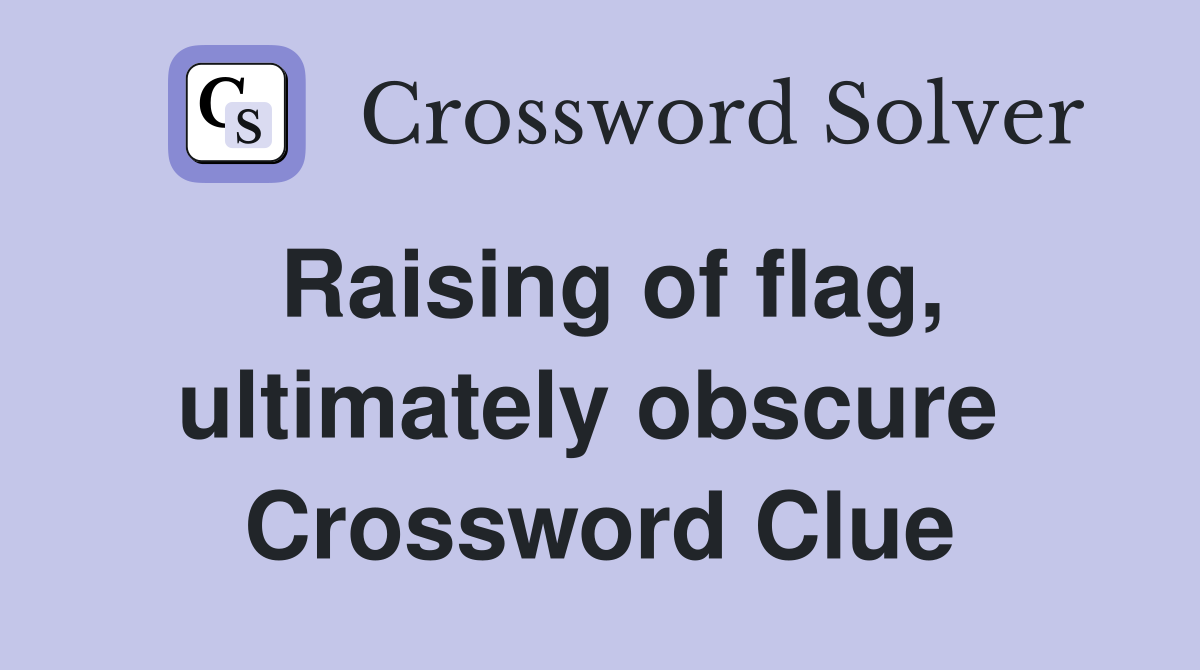 Raising of flag, ultimately obscure  Crossword Clue