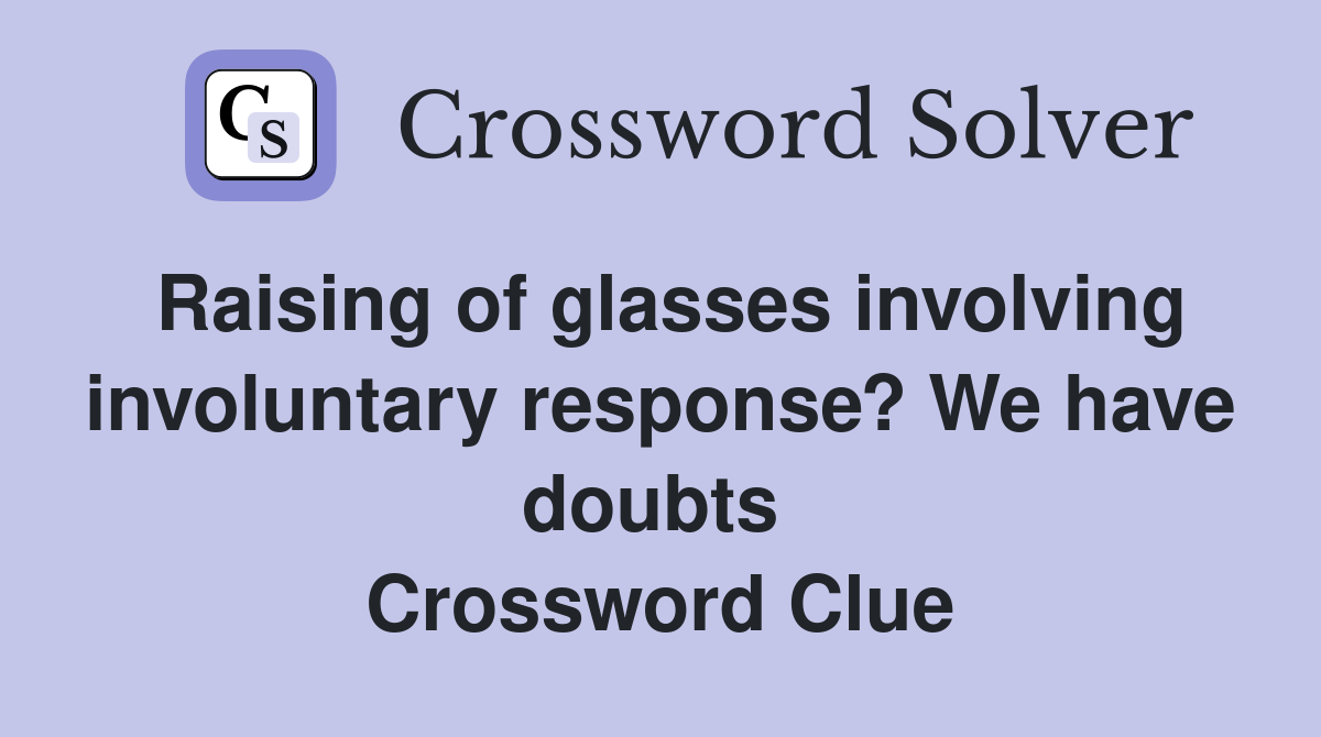 Raising of glasses involving involuntary response? We have doubts  Crossword Clue