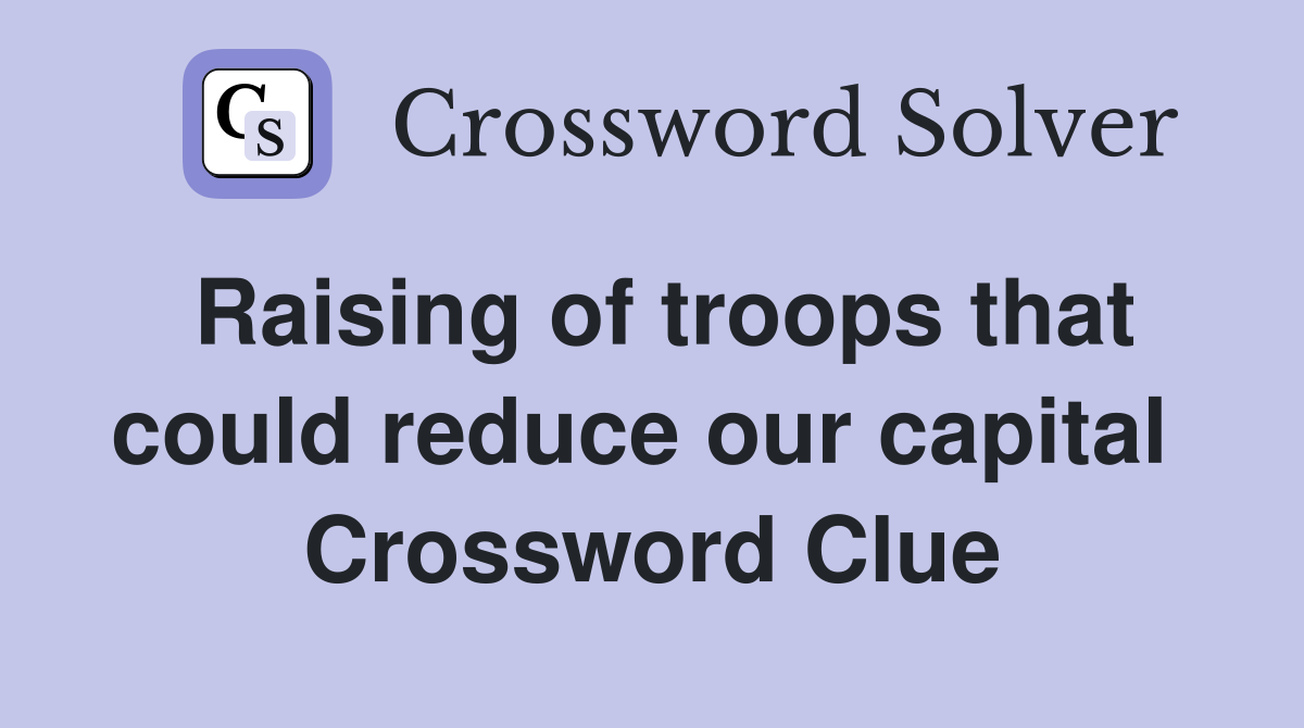 Raising of troops that could reduce our capital  Crossword Clue