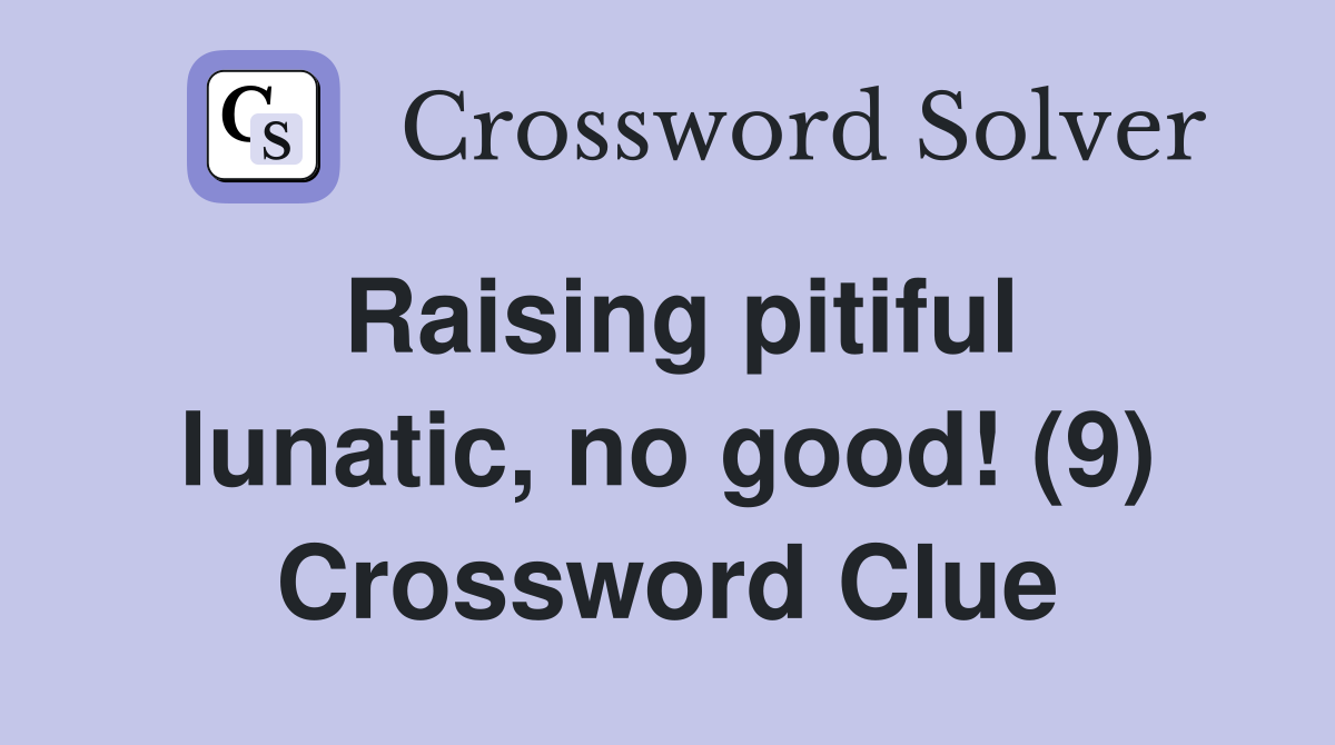 Raising pitiful lunatic, no good! (9) Crossword Clue