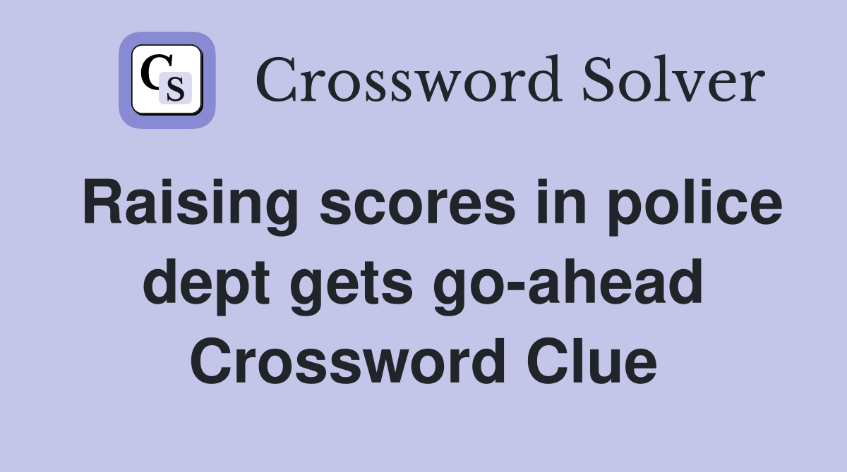 Raising scores in police dept gets go-ahead Crossword Clue
