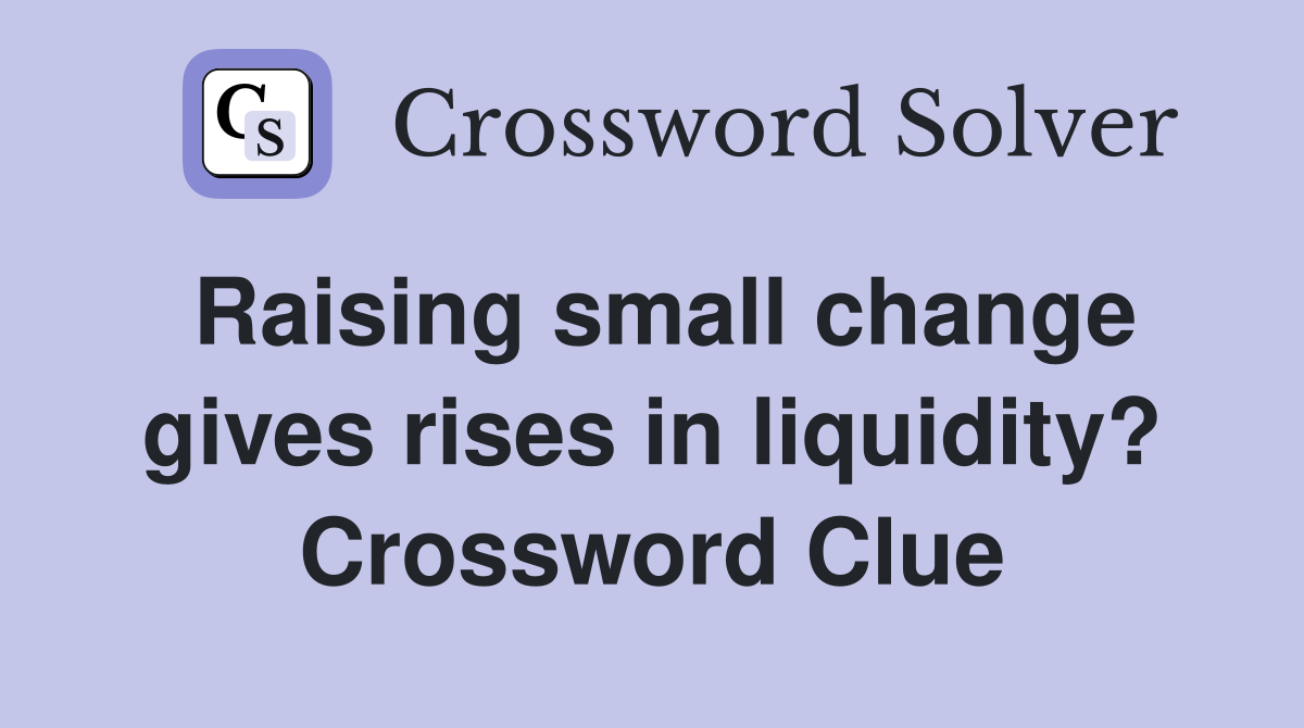 Raising small change gives rises in liquidity? Crossword Clue