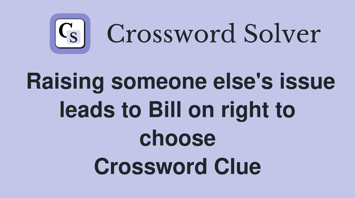 Raising someone else's issue leads to Bill on right to choose Crossword Clue