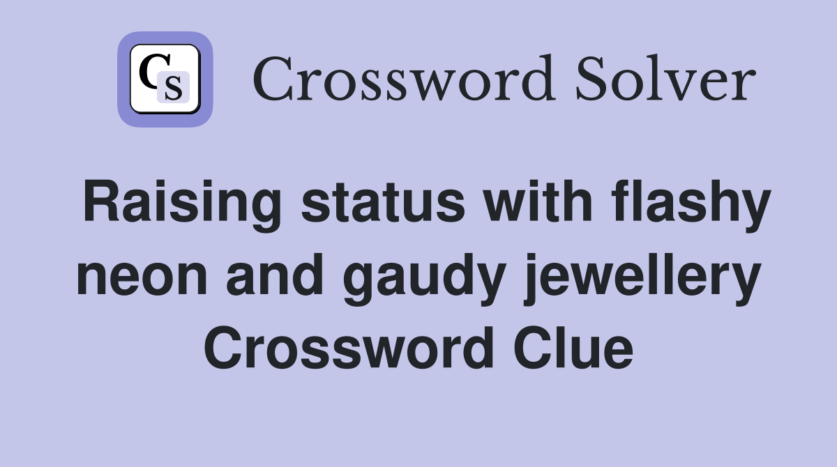 Raising status with flashy neon and gaudy jewellery Crossword Clue