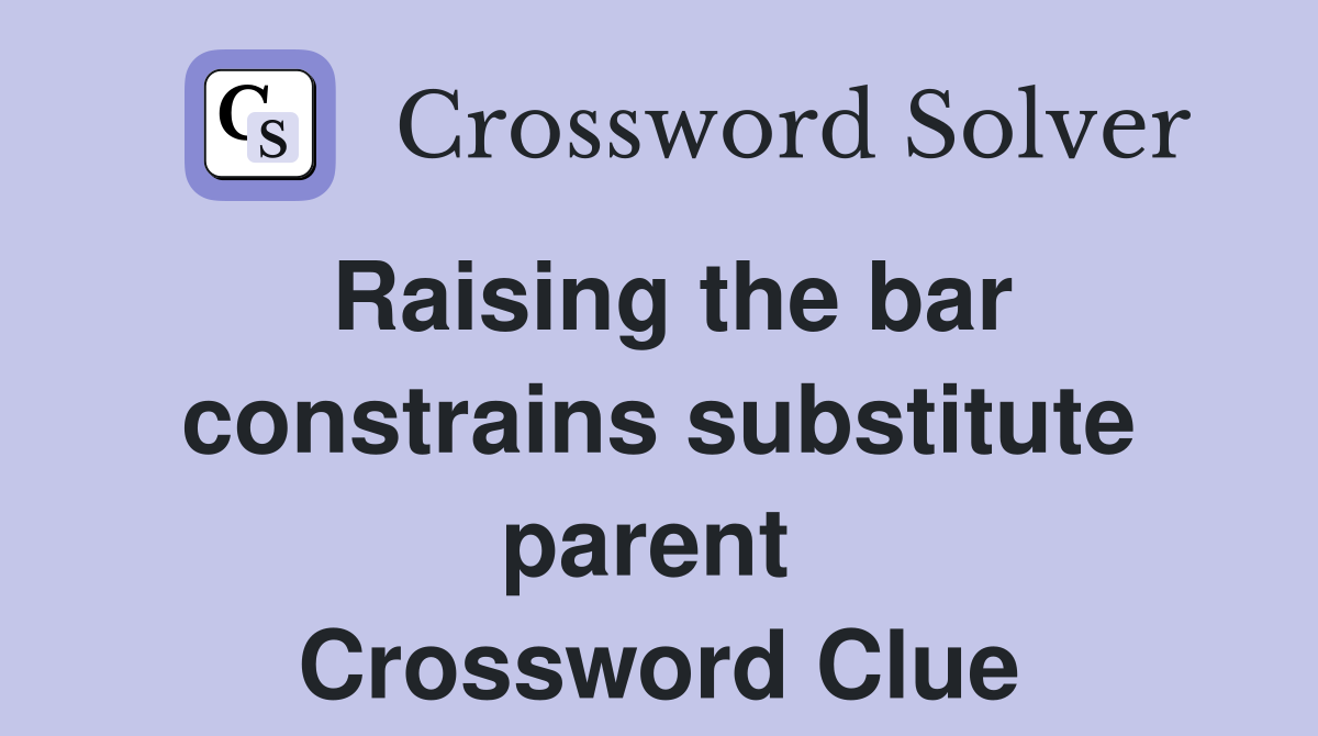 Raising the bar constrains substitute parent  Crossword Clue
