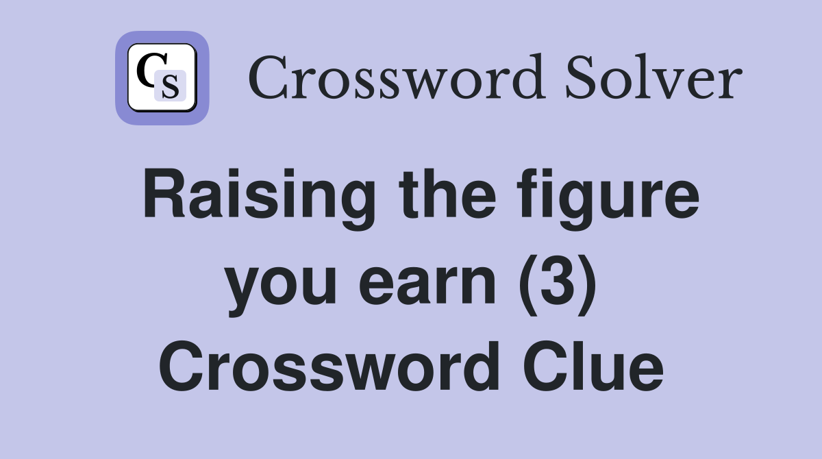 Raising the figure you earn (3) Crossword Clue