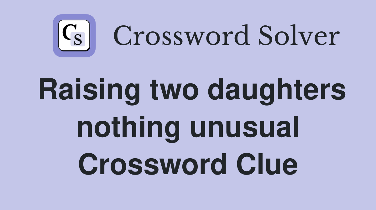 Raising two daughters nothing unusual Crossword Clue
