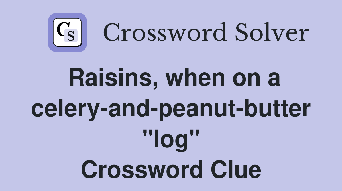 Raisins, when on a celery-and-peanut-butter "log" Crossword Clue