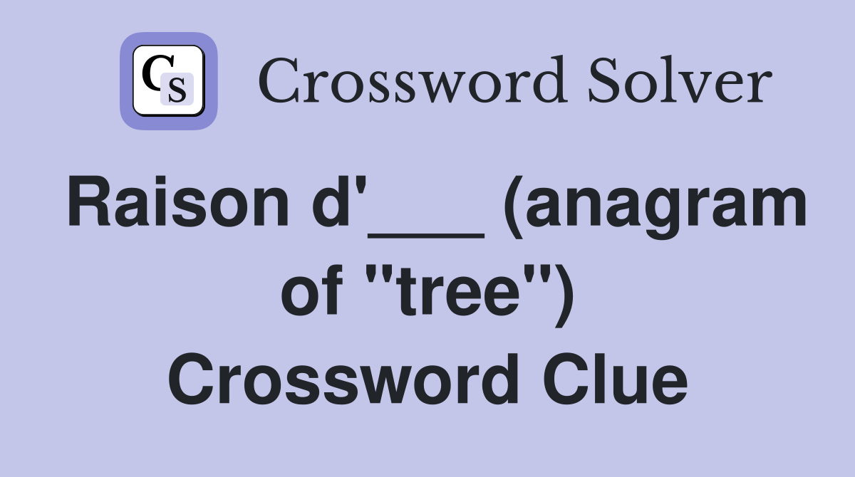 Raison d'___ (anagram of "tree") Crossword Clue