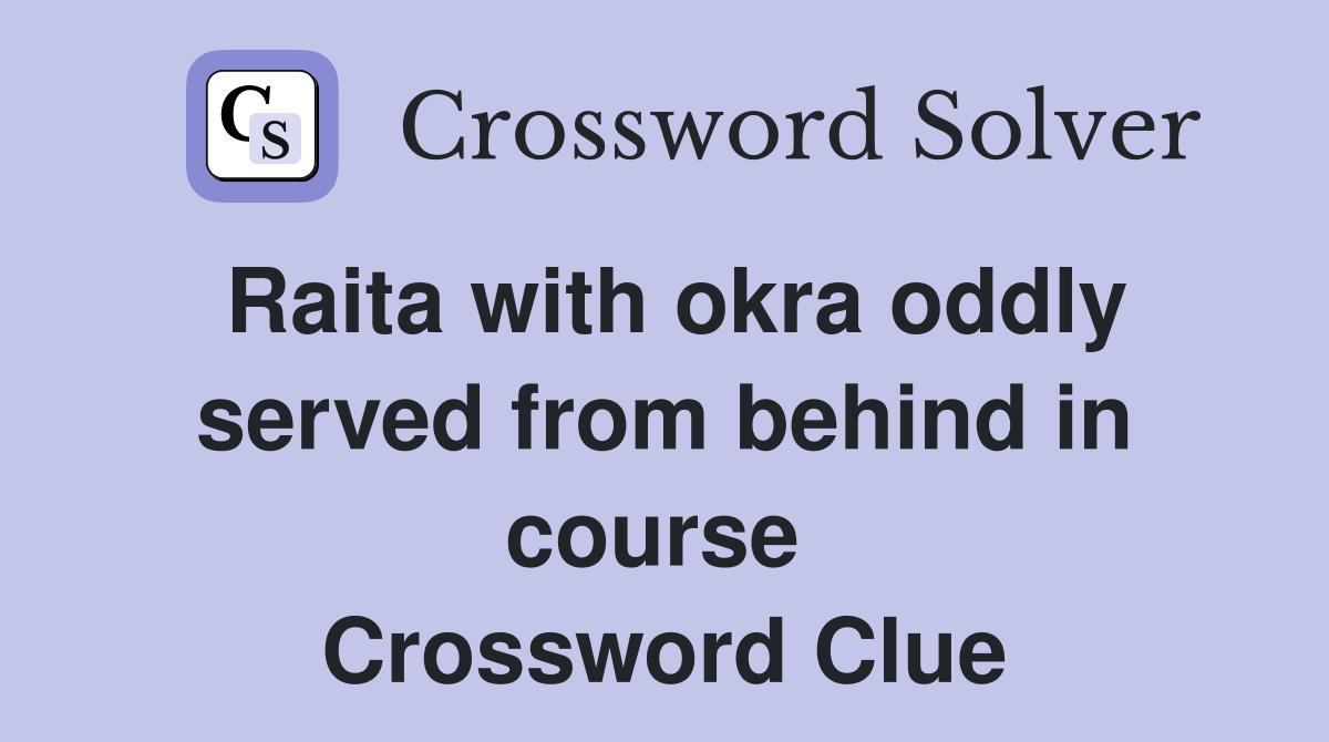 Raita with okra oddly served from behind in course  Crossword Clue