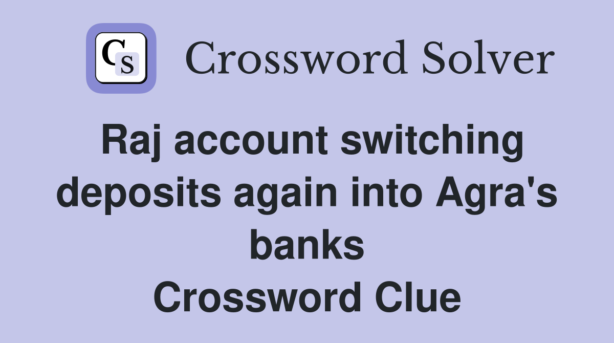 Raj account switching deposits again into Agra's banks Crossword Clue