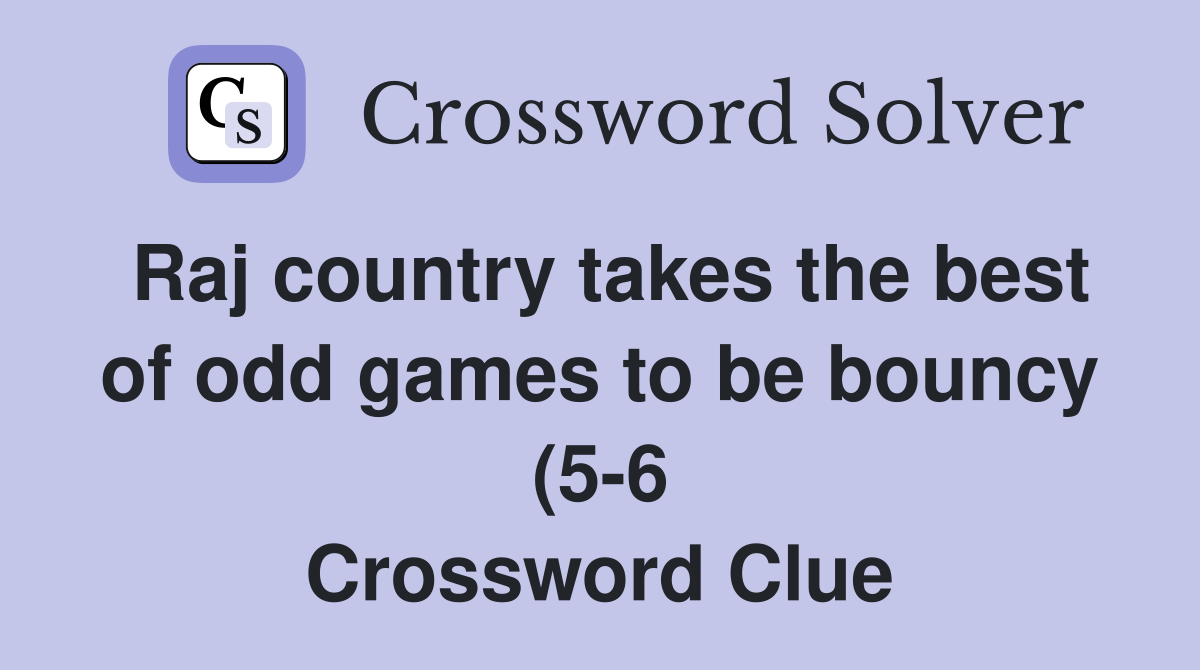 Raj country takes the best of odd games to be bouncy (5 6) Crossword Raj country takes the best of odd games to be bouncy (5 6) Crossword