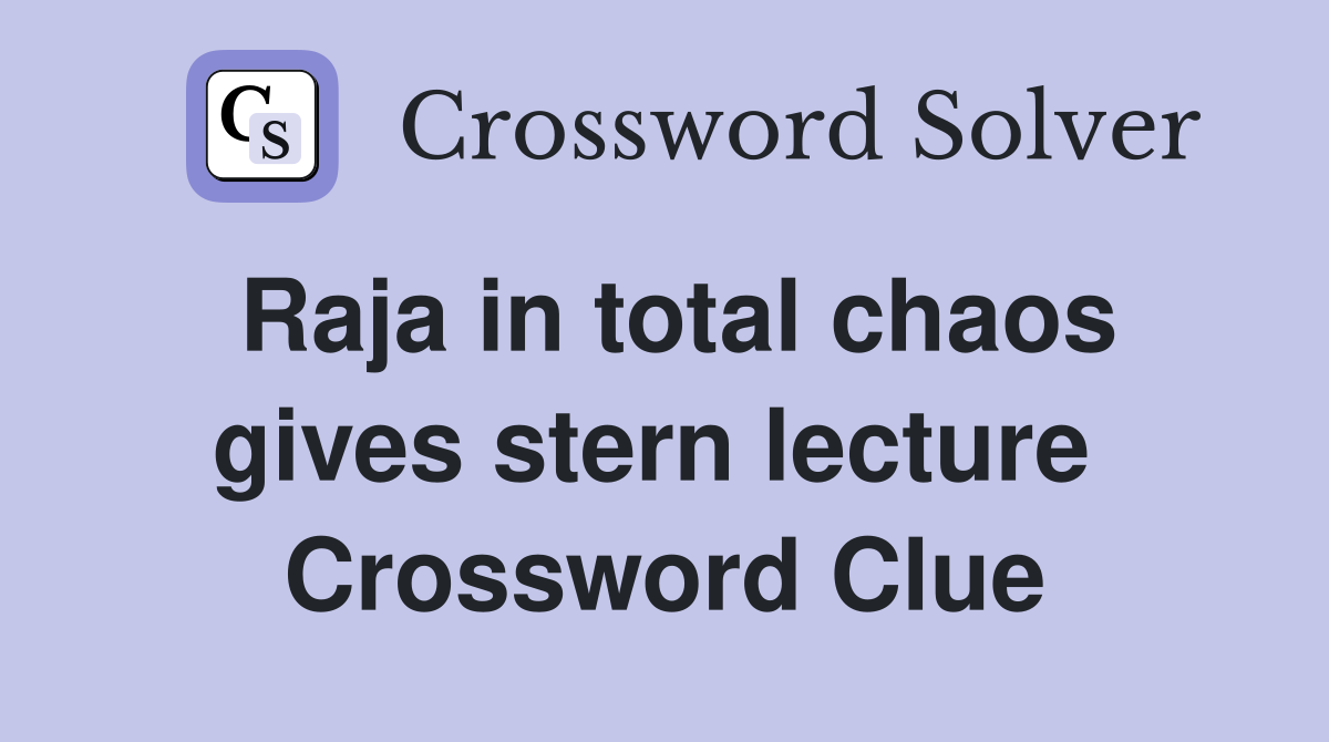Raja in total chaos gives stern lecture  Crossword Clue