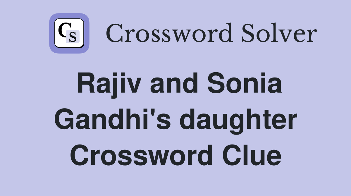 Rajiv and Sonia Gandhi's daughter Crossword Clue