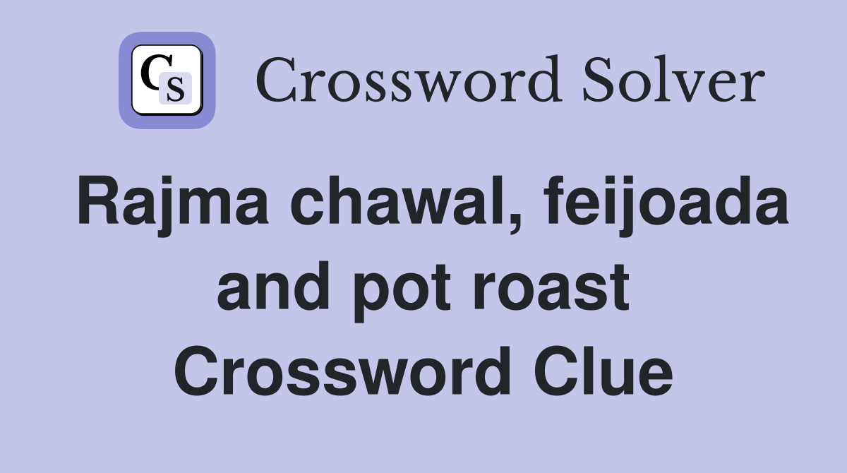 Rajma chawal, feijoada and pot roast Crossword Clue