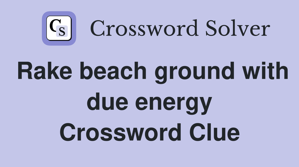 Rake beach ground with due energy Crossword Clue