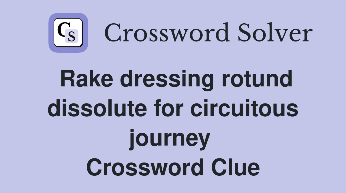 Rake dressing rotund dissolute for circuitous journey  Crossword Clue