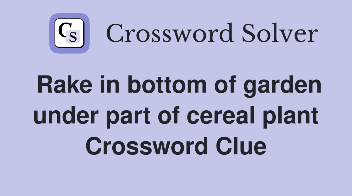Rake in bottom of garden under part of cereal plant Crossword Clue