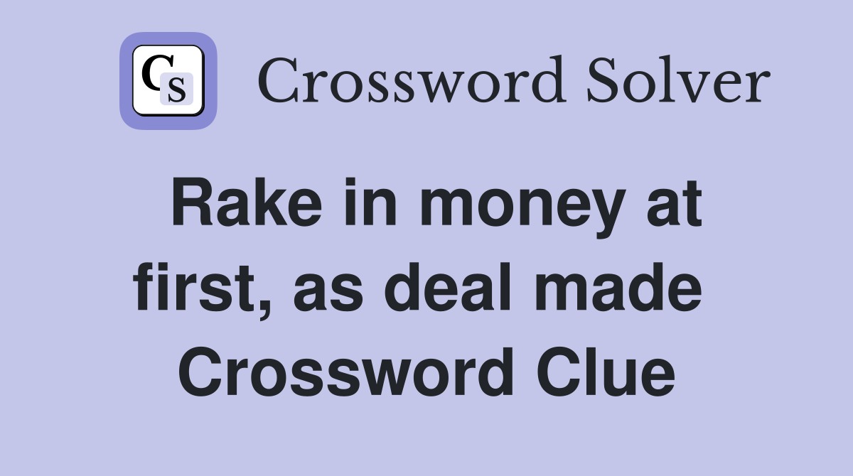 Rake in money at first, as deal made  Crossword Clue