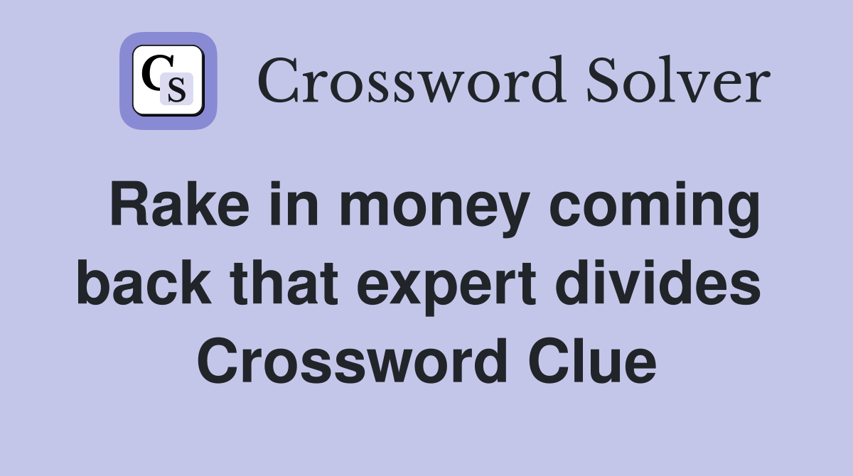 Rake in money coming back that expert divides  Crossword Clue