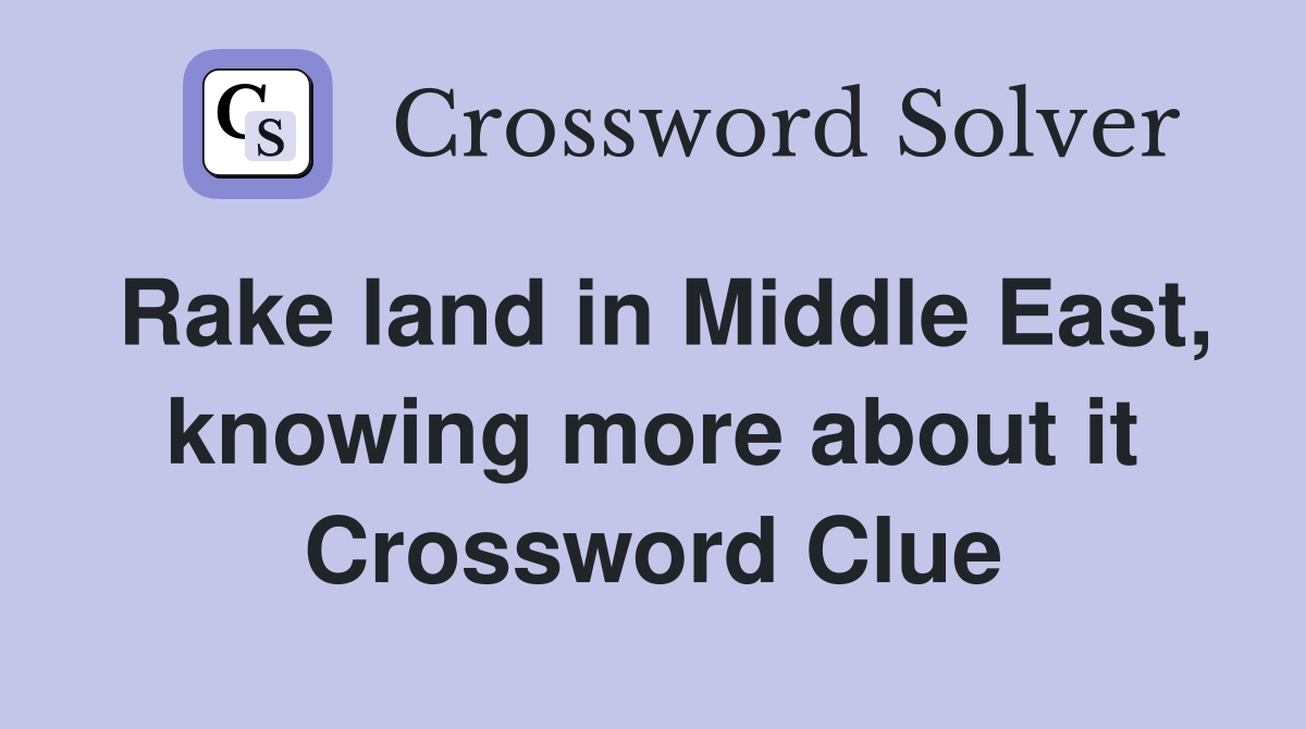 Rake land in Middle East, knowing more about it Crossword Clue