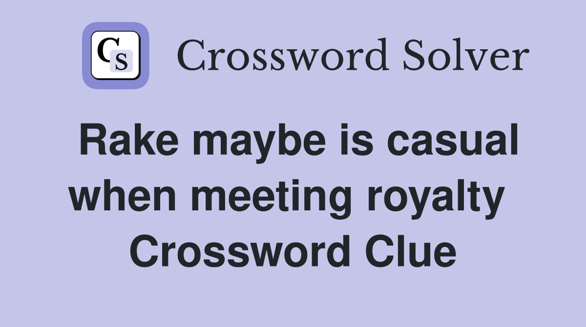 Rake maybe is casual when meeting royalty  Crossword Clue