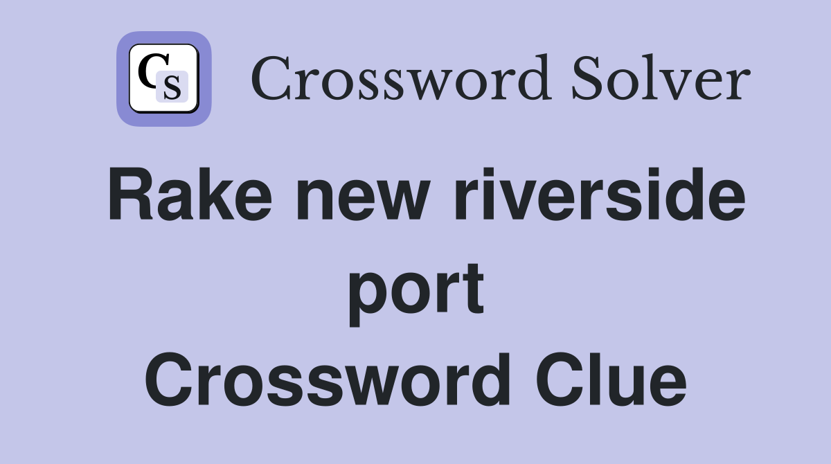 Rake new riverside port Crossword Clue