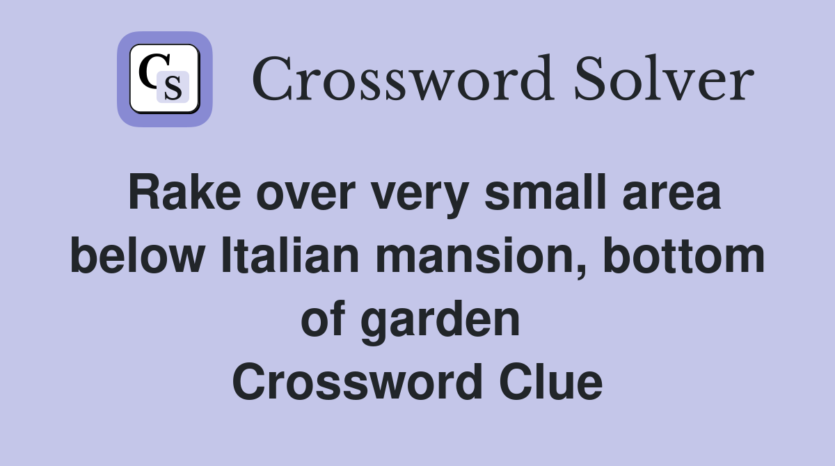 Rake over very small area below Italian mansion, bottom of garden  Crossword Clue