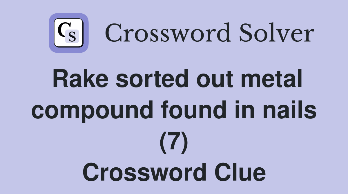 Rake sorted out metal compound found in nails (7) Crossword Clue