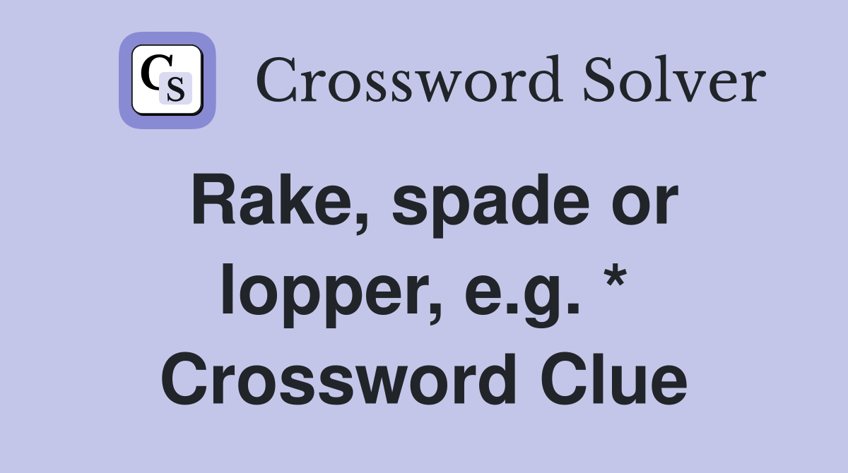 Rake, spade or lopper, e.g. * Crossword Clue