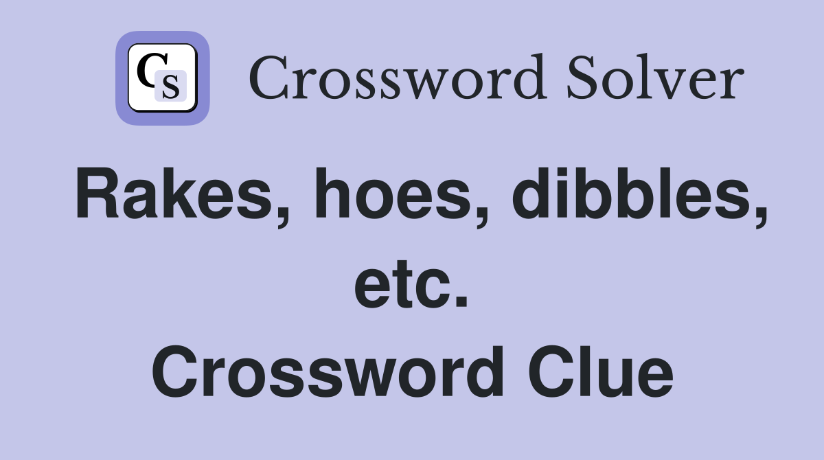 Rakes, hoes, dibbles, etc. Crossword Clue