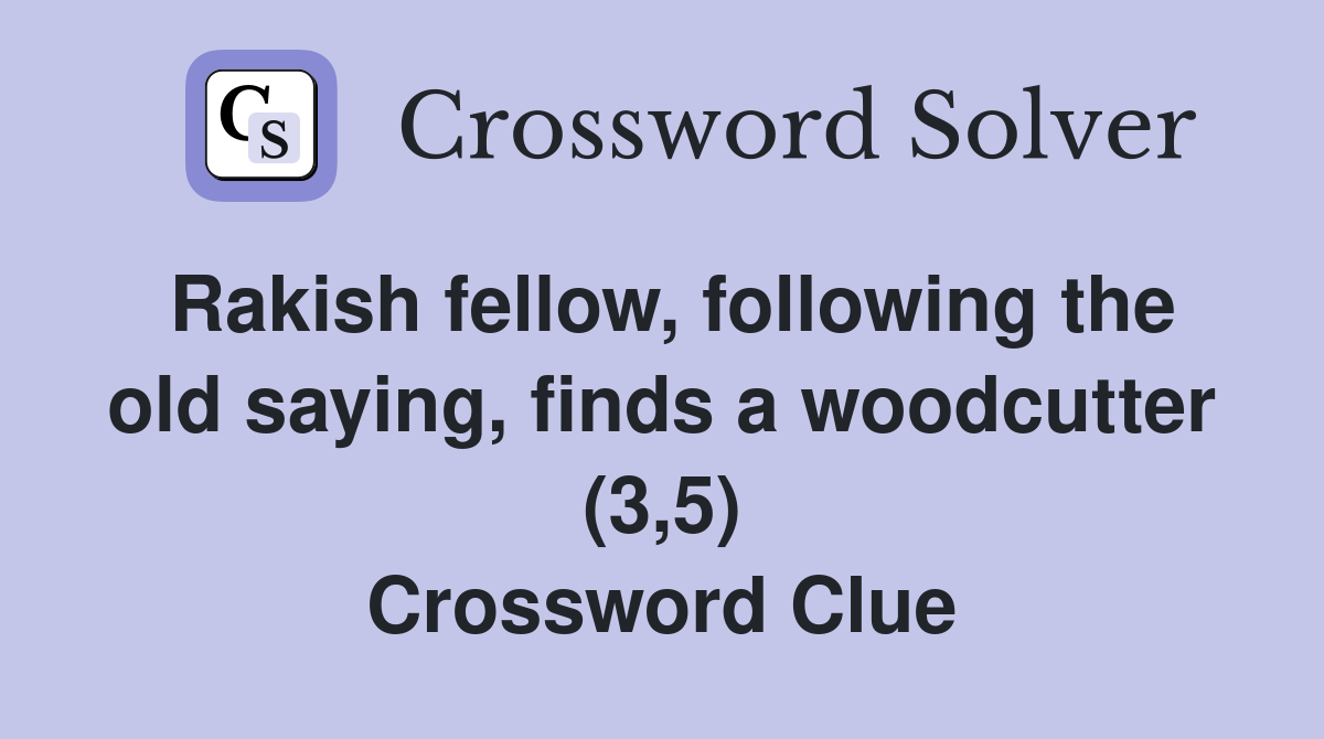 Rakish fellow, following the old saying, finds a woodcutter (3,5) Crossword Clue