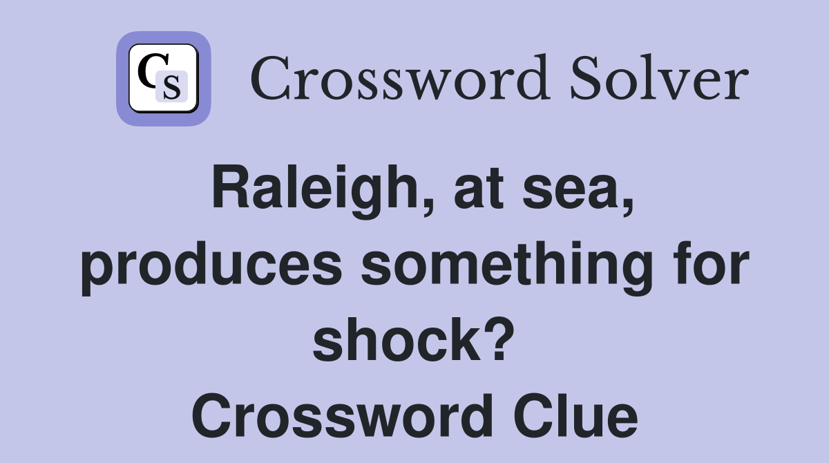 Raleigh, at sea, produces something for shock? Crossword Clue