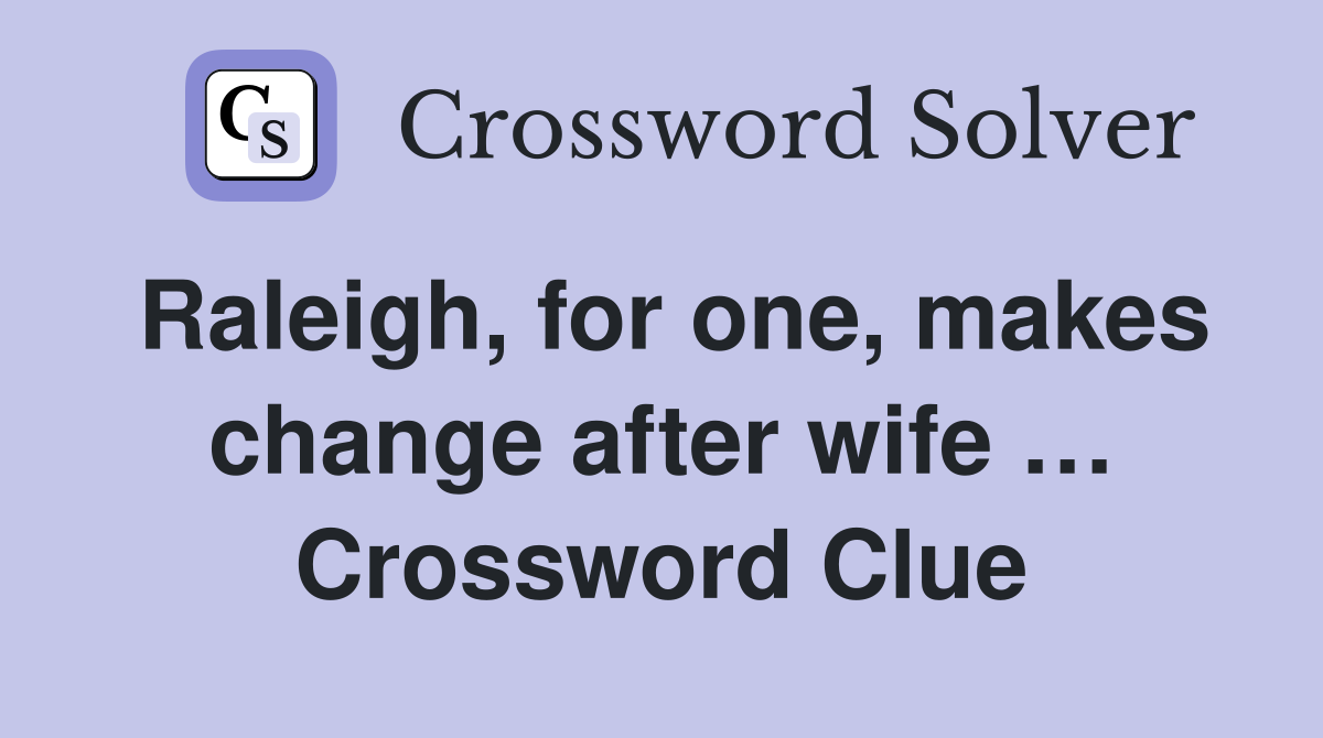 Raleigh, for one, makes change after wife … Crossword Clue
